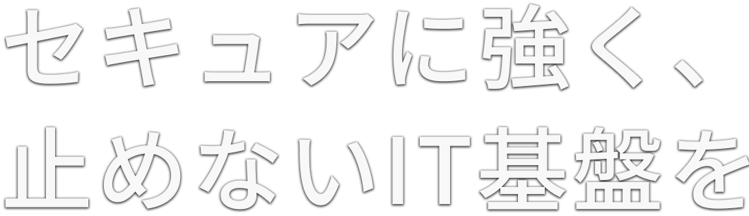 セキュアに強く、止めないIT基盤